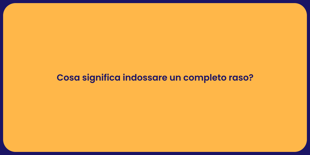 Cosa significa indossare un completo raso?