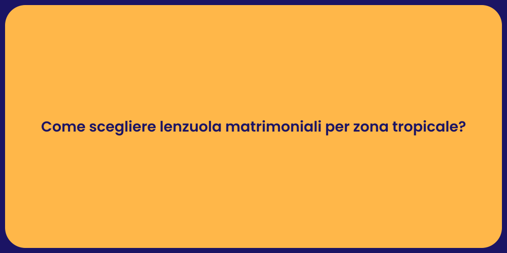 Come scegliere lenzuola matrimoniali per zona tropicale?