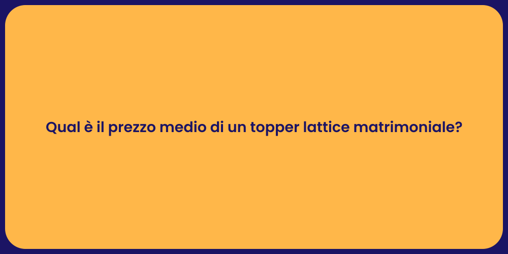 Qual è il prezzo medio di un topper lattice matrimoniale?