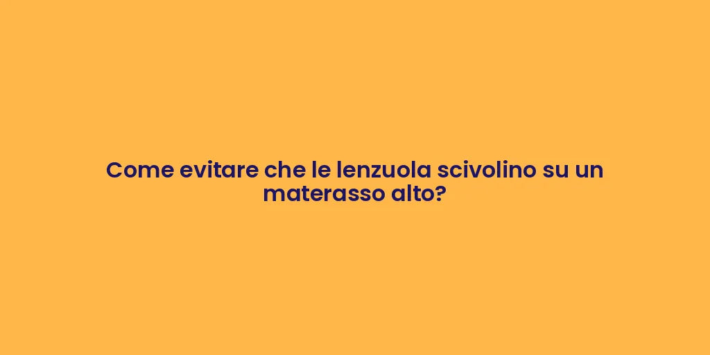 Come evitare che le lenzuola scivolino su un materasso alto?