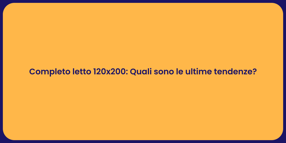 Completo letto 120x200: Quali sono le ultime tendenze?