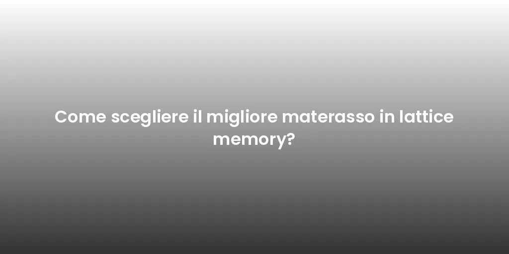 Come scegliere il migliore materasso in lattice memory?