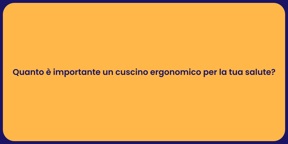 Quanto è importante un cuscino ergonomico per la tua salute?
