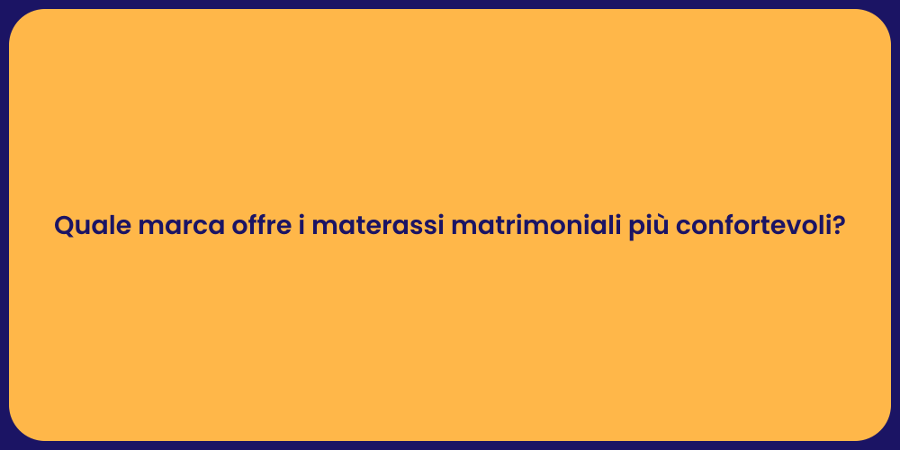 Quale marca offre i materassi matrimoniali più confortevoli?