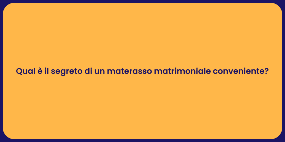 Qual è il segreto di un materasso matrimoniale conveniente?