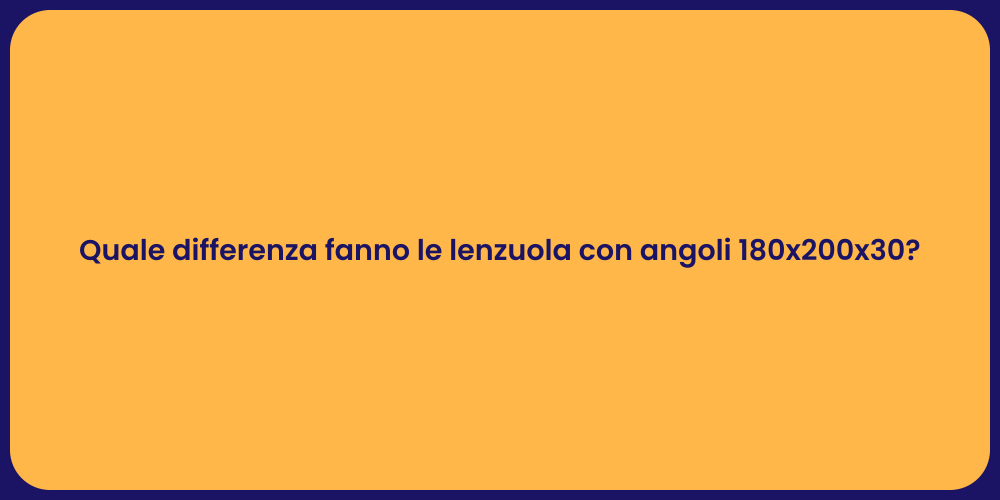 Quale differenza fanno le lenzuola con angoli 180x200x30?
