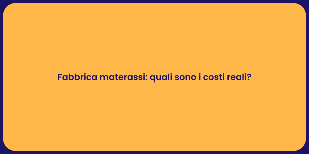 Fabbrica materassi: quali sono i costi reali?