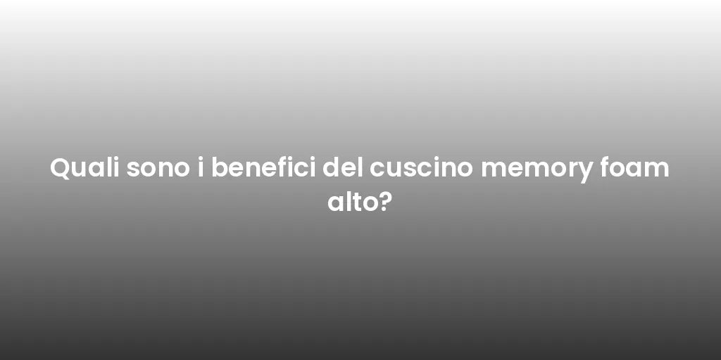 Quali sono i benefici del cuscino memory foam alto?