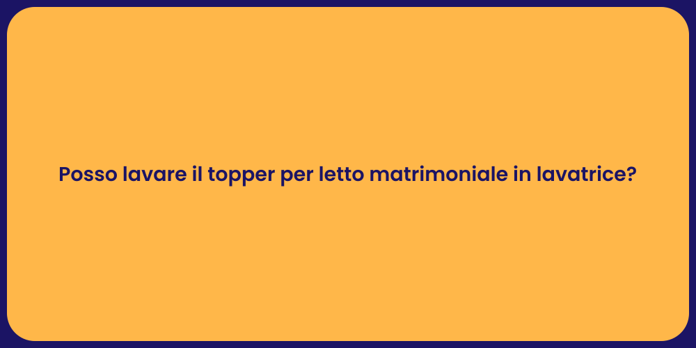 Posso lavare il topper per letto matrimoniale in lavatrice?