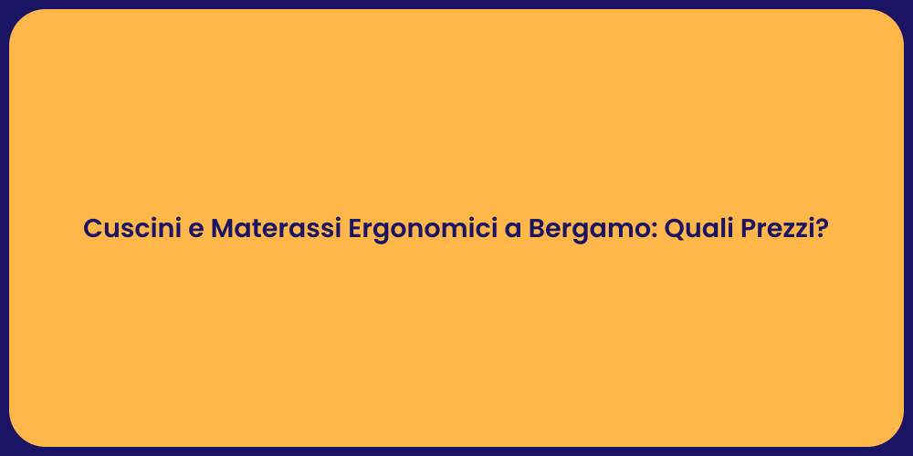 Cuscini e Materassi Ergonomici a Bergamo: Quali Prezzi?