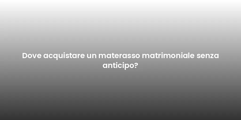 Dove acquistare un materasso matrimoniale senza anticipo?