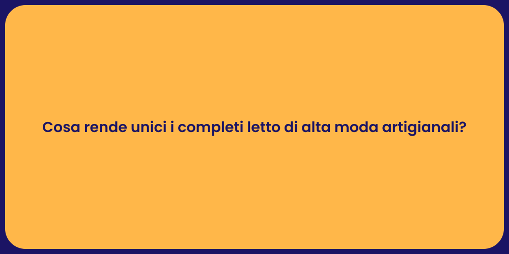 Cosa rende unici i completi letto di alta moda artigianali?