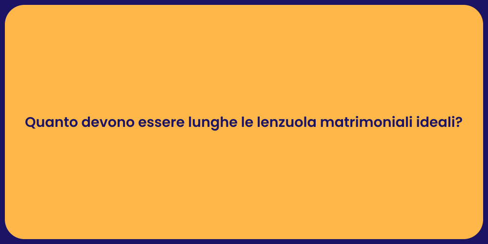 Quanto devono essere lunghe le lenzuola matrimoniali ideali?