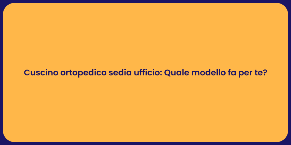 Cuscino ortopedico sedia ufficio: Quale modello fa per te?