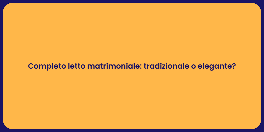 Completo letto matrimoniale: tradizionale o elegante?