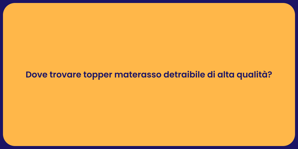 Dove trovare topper materasso detraibile di alta qualità?