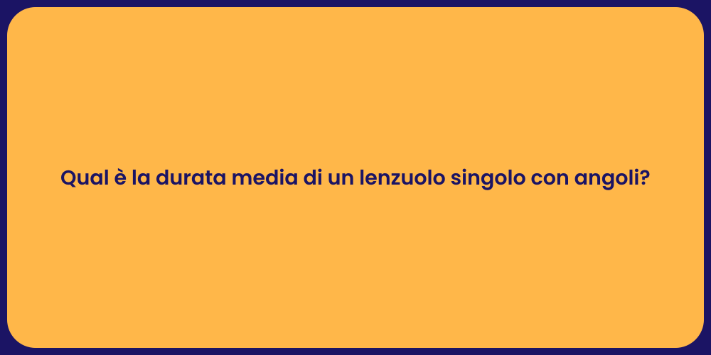 Qual è la durata media di un lenzuolo singolo con angoli?