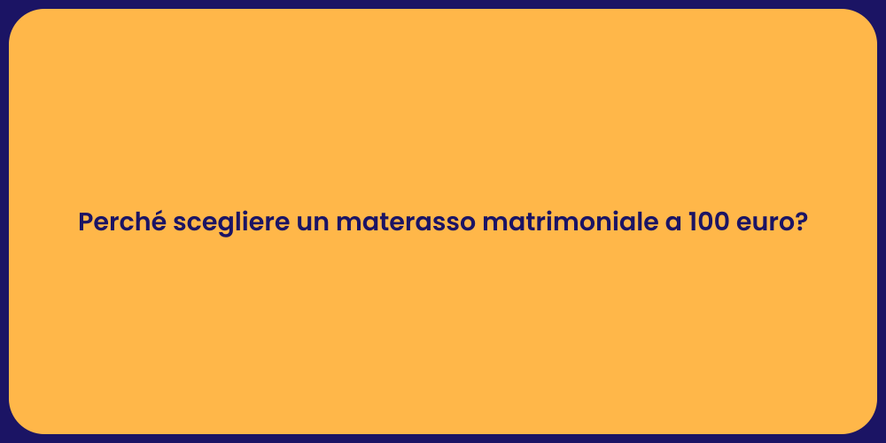 Perché scegliere un materasso matrimoniale a 100 euro?