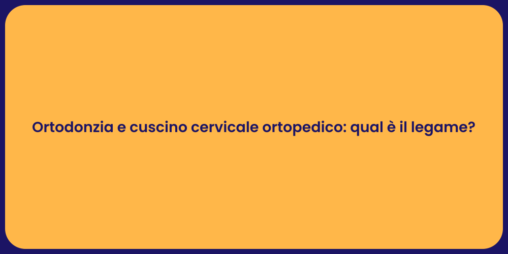 Ortodonzia e cuscino cervicale ortopedico: qual è il legame?