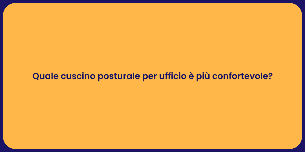 Quale cuscino posturale per ufficio è più confortevole?