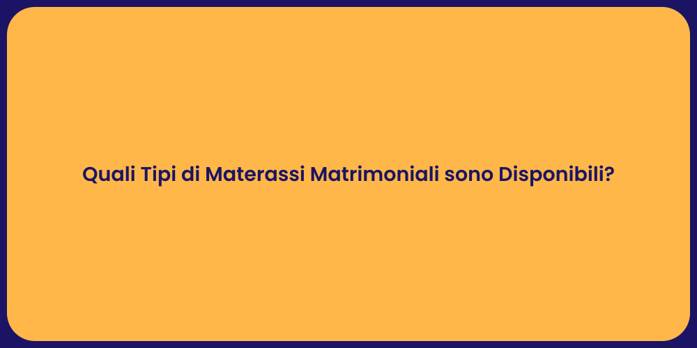 Quali Tipi di Materassi Matrimoniali sono Disponibili?