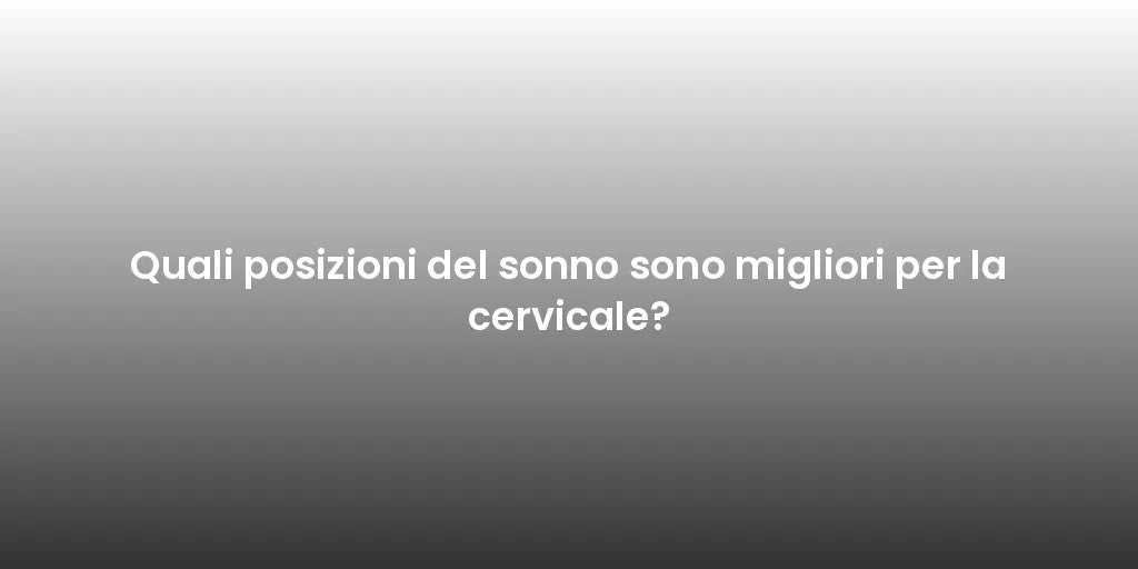 Quali posizioni del sonno sono migliori per la cervicale?