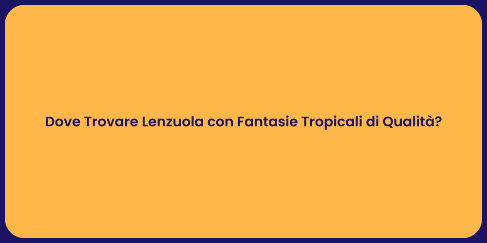 Dove Trovare Lenzuola con Fantasie Tropicali di Qualità?