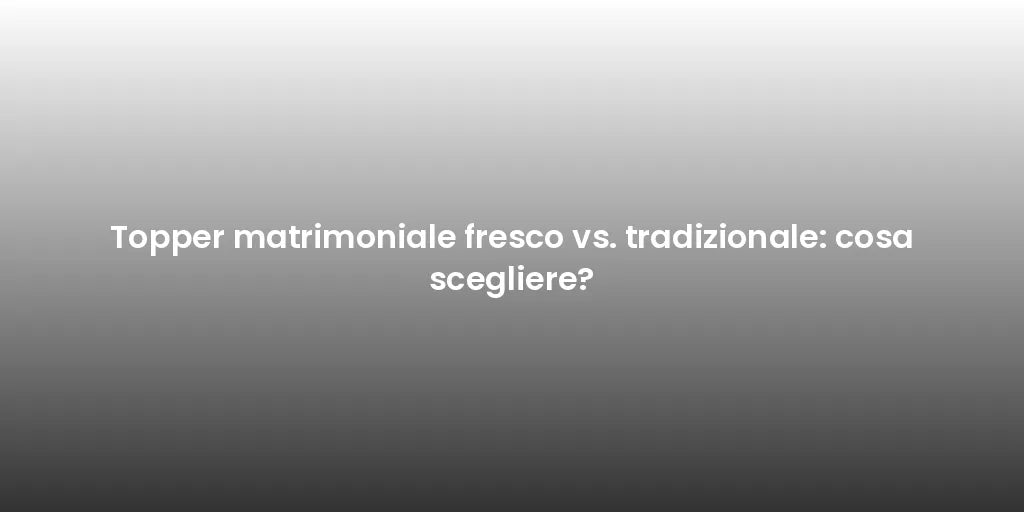 Topper matrimoniale fresco vs. tradizionale: cosa scegliere?