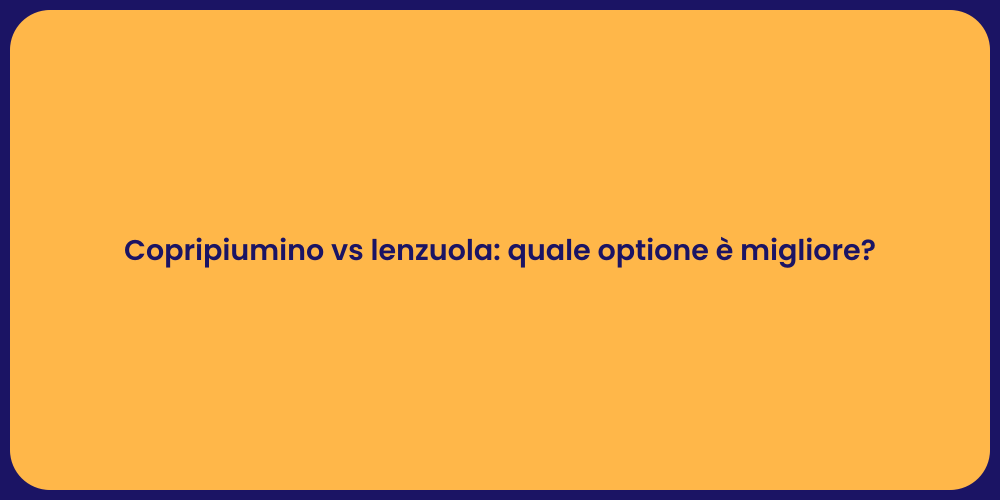Copripiumino vs lenzuola: quale optione è migliore?