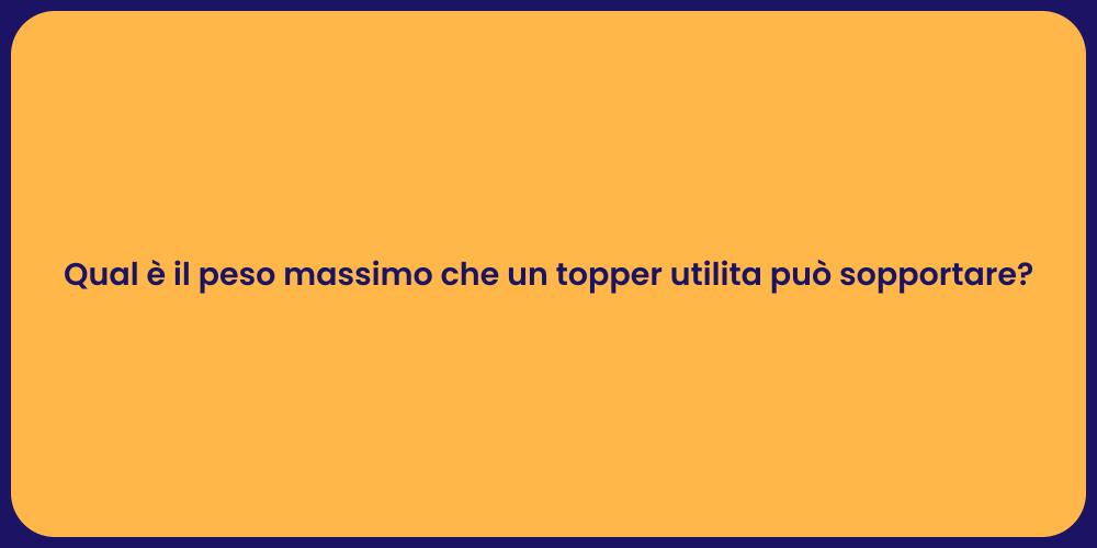 Qual è il peso massimo che un topper utilita può sopportare?