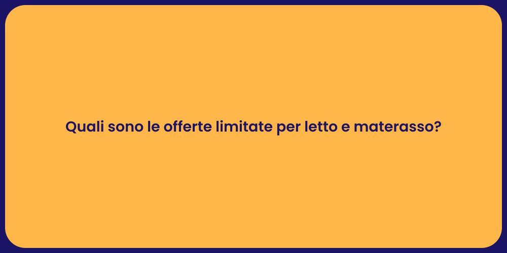 Quali sono le offerte limitate per letto e materasso?
