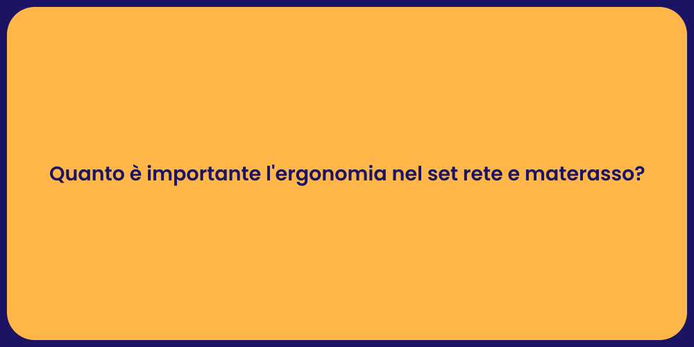 Quanto è importante l'ergonomia nel set rete e materasso?