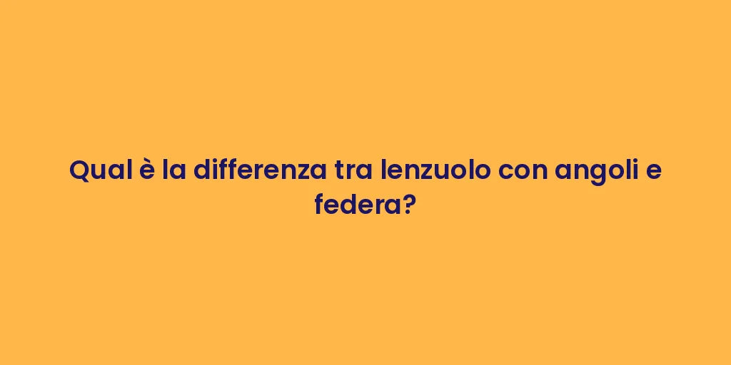 Qual è la differenza tra lenzuolo con angoli e federa?