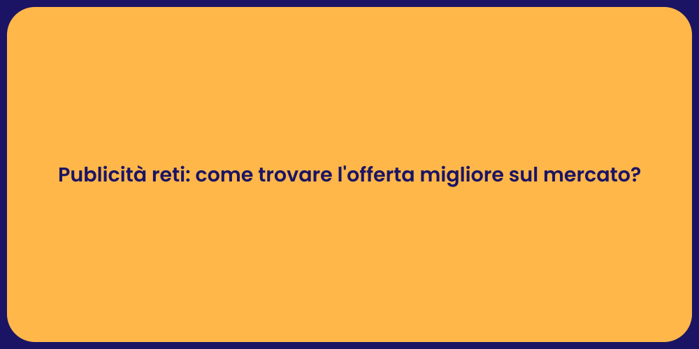 Publicità reti: come trovare l'offerta migliore sul mercato?