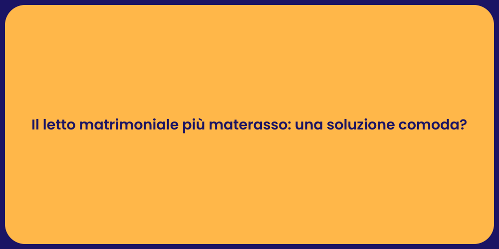 Il letto matrimoniale più materasso: una soluzione comoda?