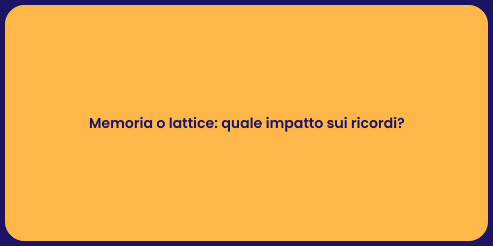 Memoria o lattice: quale impatto sui ricordi?