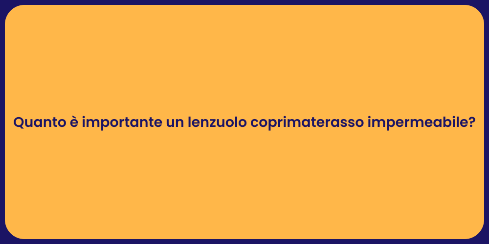 Quanto è importante un lenzuolo coprimaterasso impermeabile?