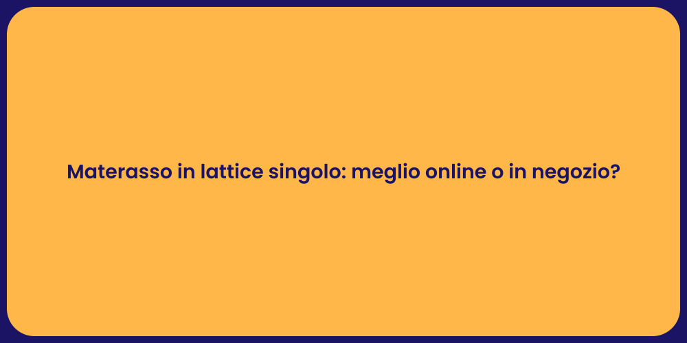Materasso in lattice singolo: meglio online o in negozio?