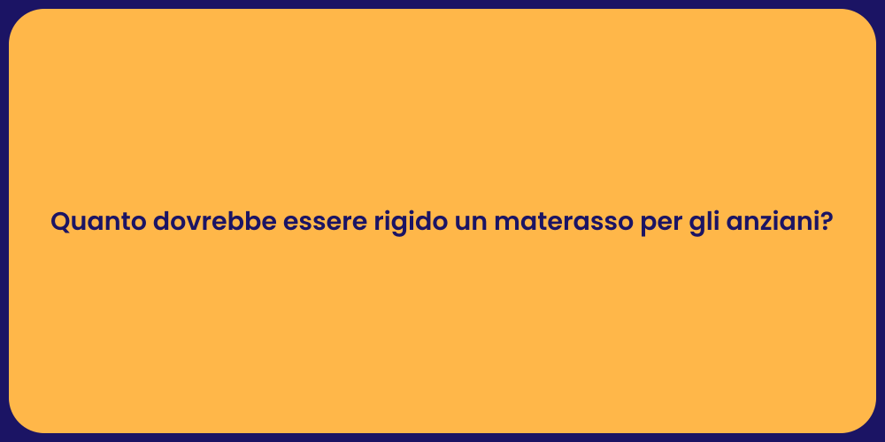 Quanto dovrebbe essere rigido un materasso per gli anziani?