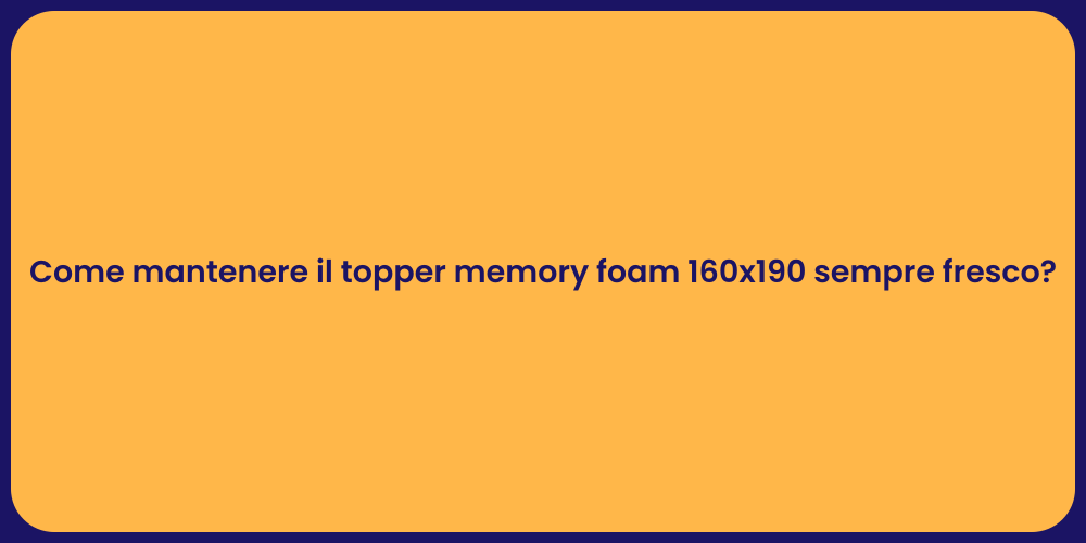 Come mantenere il topper memory foam 160x190 sempre fresco?