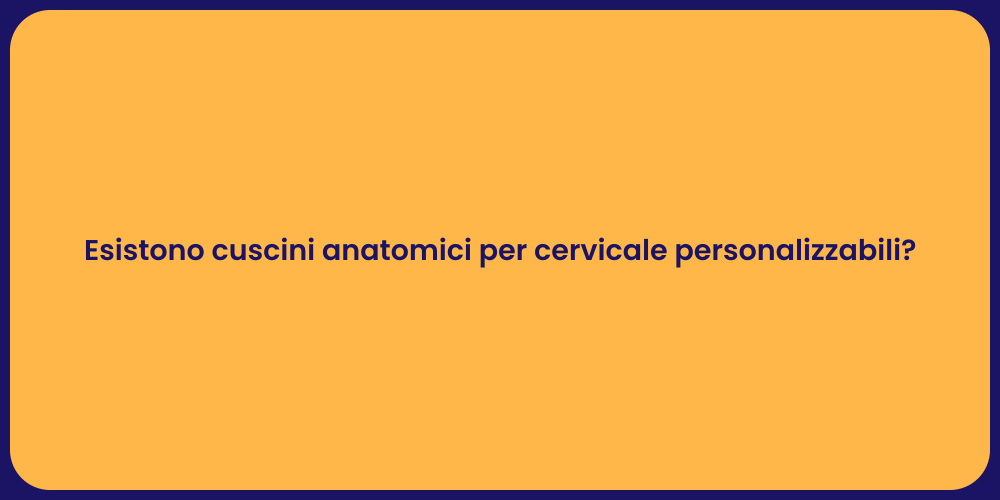 Esistono cuscini anatomici per cervicale personalizzabili?