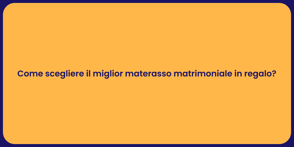 Come scegliere il miglior materasso matrimoniale in regalo?