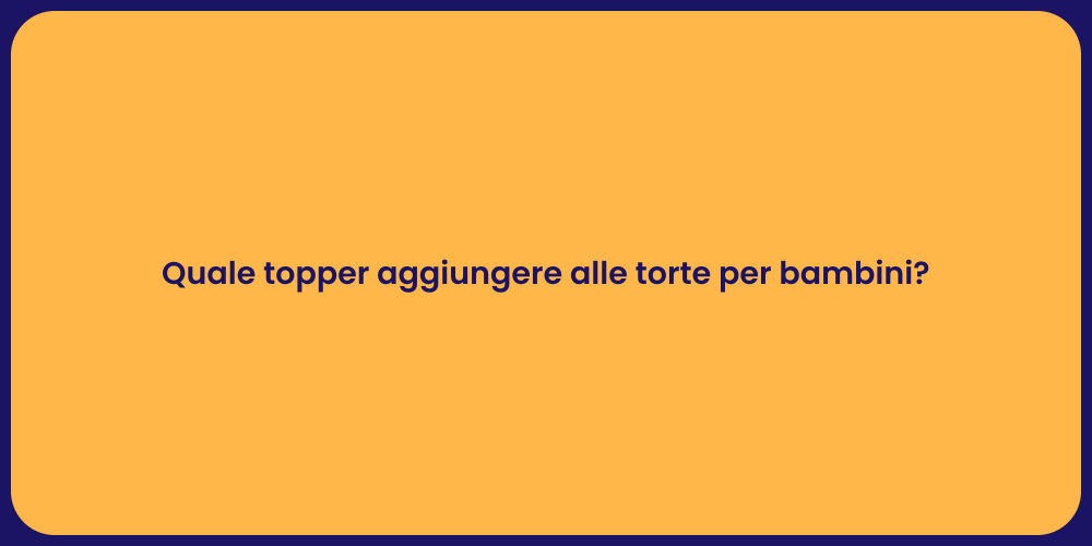 Quale topper aggiungere alle torte per bambini?