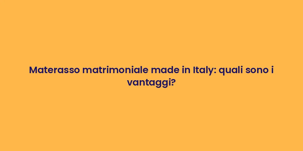 Materasso matrimoniale made in Italy: quali sono i vantaggi?