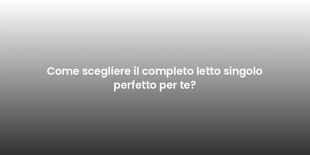 Come scegliere il completo letto singolo perfetto per te?
