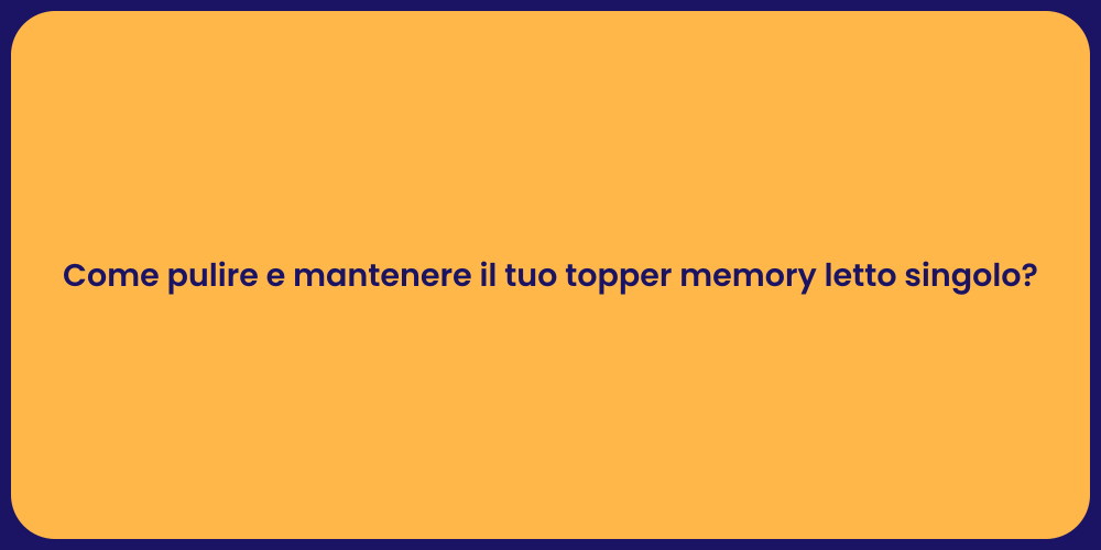Come pulire e mantenere il tuo topper memory letto singolo?