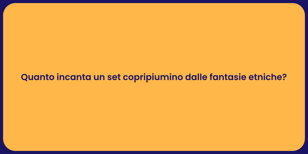 Quanto incanta un set copripiumino dalle fantasie etniche?