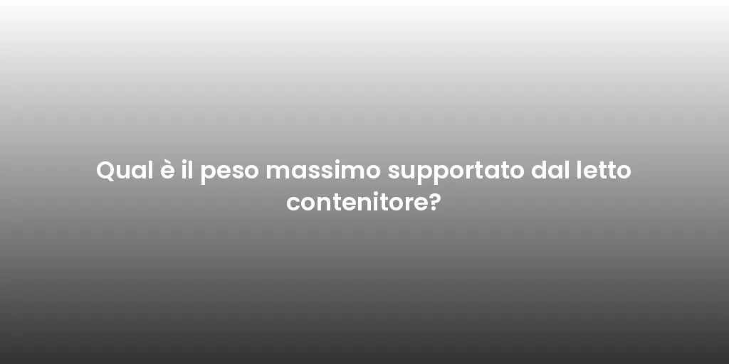 Qual è il peso massimo supportato dal letto contenitore?