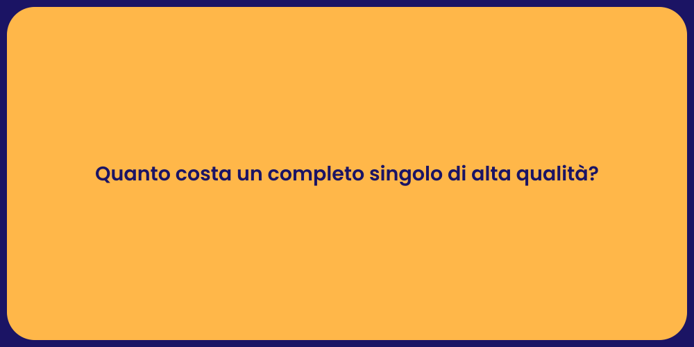 Quanto costa un completo singolo di alta qualità ?
