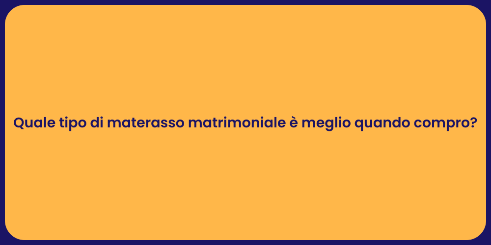 Quale tipo di materasso matrimoniale è meglio quando compro?